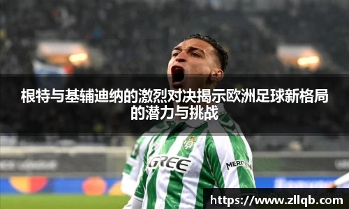 根特与基辅迪纳的激烈对决揭示欧洲足球新格局的潜力与挑战