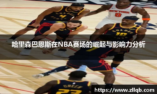 哈里森巴恩斯在NBA赛场的崛起与影响力分析