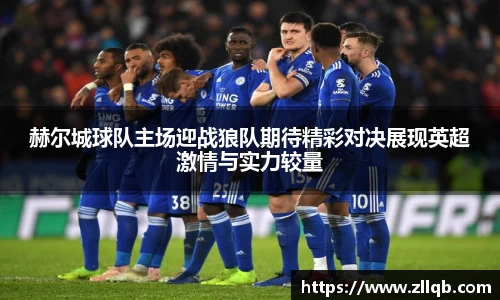 赫尔城球队主场迎战狼队期待精彩对决展现英超激情与实力较量