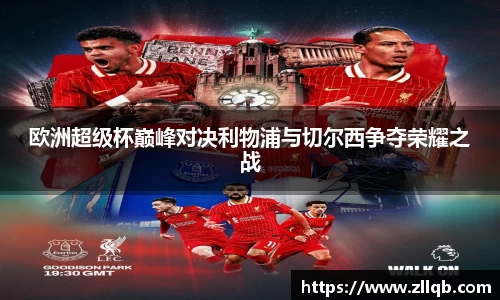 欧洲超级杯巅峰对决利物浦与切尔西争夺荣耀之战