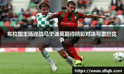布拉加主场迎战马里迪莫期待精彩对决与激烈竞争