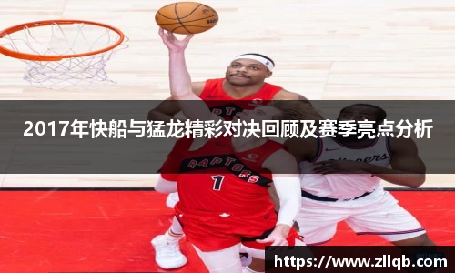 2017年快船与猛龙精彩对决回顾及赛季亮点分析
