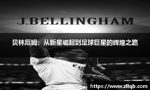 贝林厄姆：从新星崛起到足球巨星的辉煌之路