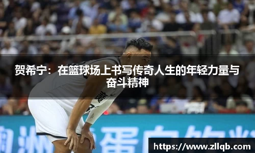 贺希宁：在篮球场上书写传奇人生的年轻力量与奋斗精神