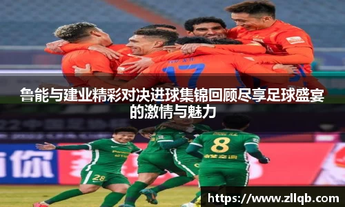 鲁能与建业精彩对决进球集锦回顾尽享足球盛宴的激情与魅力
