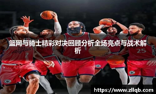 篮网与骑士精彩对决回顾分析全场亮点与战术解析