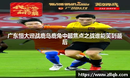 广东恒大迎战鹿岛鹿角中超焦点之战谁能笑到最后