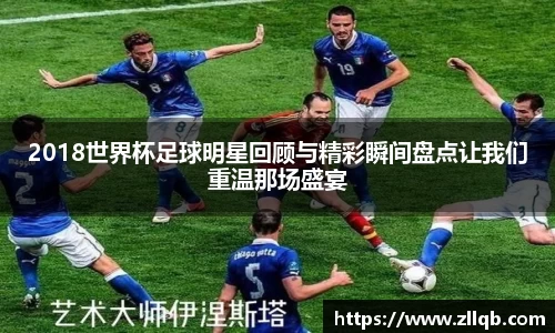 2018世界杯足球明星回顾与精彩瞬间盘点让我们重温那场盛宴