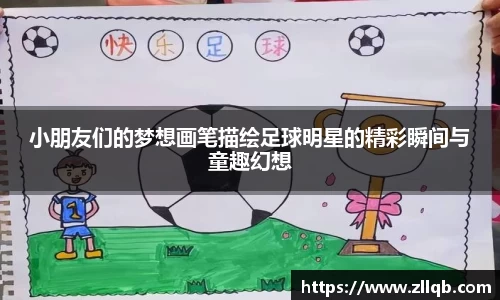 小朋友们的梦想画笔描绘足球明星的精彩瞬间与童趣幻想