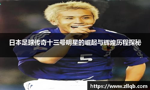 日本足球传奇十三号明星的崛起与辉煌历程探秘