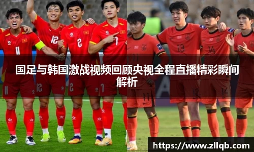 国足与韩国激战视频回顾央视全程直播精彩瞬间解析
